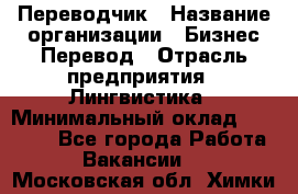 Переводчик › Название организации ­ Бизнес-Перевод › Отрасль предприятия ­ Лингвистика › Минимальный оклад ­ 30 000 - Все города Работа » Вакансии   . Московская обл.,Химки г.